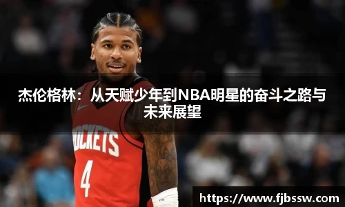 杰伦格林：从天赋少年到NBA明星的奋斗之路与未来展望