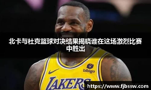 北卡与杜克篮球对决结果揭晓谁在这场激烈比赛中胜出